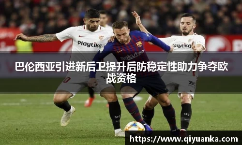 巴伦西亚引进新后卫提升后防稳定性助力争夺欧战资格