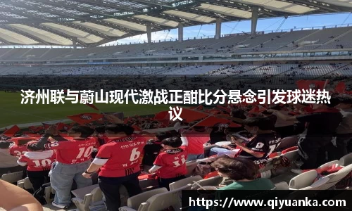 济州联与蔚山现代激战正酣比分悬念引发球迷热议
