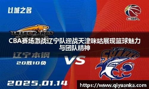 CBA赛场激战辽宁队迎战天津咪咕展现篮球魅力与团队精神
