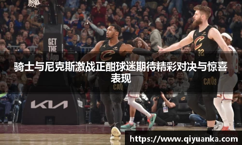 骑士与尼克斯激战正酣球迷期待精彩对决与惊喜表现