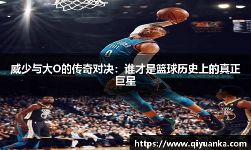 威少与大O的传奇对决：谁才是篮球历史上的真正巨星