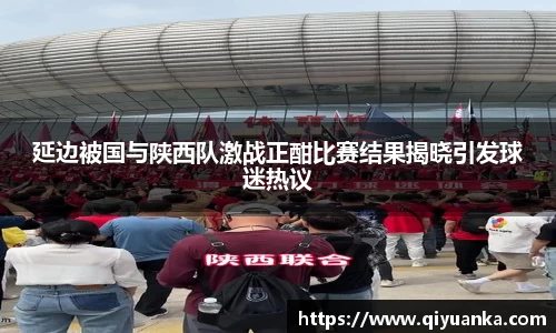 延边被国与陕西队激战正酣比赛结果揭晓引发球迷热议