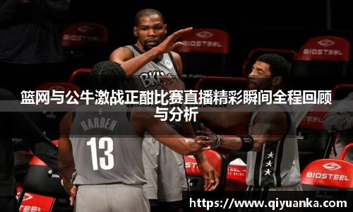 篮网与公牛激战正酣比赛直播精彩瞬间全程回顾与分析