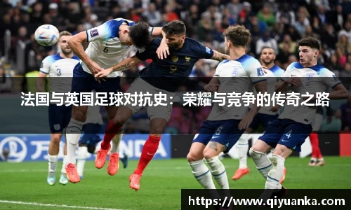 法国与英国足球对抗史：荣耀与竞争的传奇之路