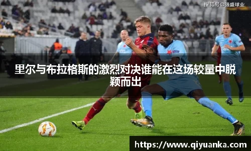 里尔与布拉格斯的激烈对决谁能在这场较量中脱颖而出