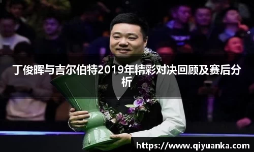 丁俊晖与吉尔伯特2019年精彩对决回顾及赛后分析
