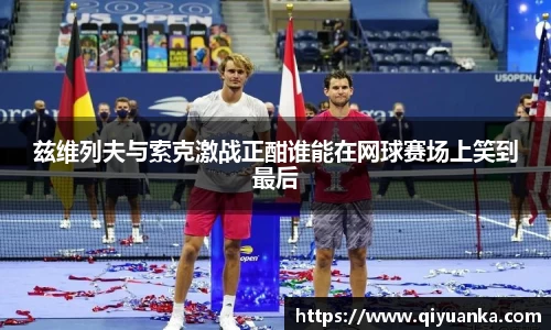 兹维列夫与索克激战正酣谁能在网球赛场上笑到最后