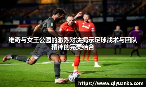 维奇与女王公园的激烈对决揭示足球战术与团队精神的完美结合