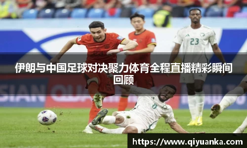 伊朗与中国足球对决聚力体育全程直播精彩瞬间回顾