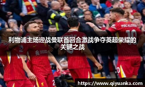 利物浦主场迎战曼联首回合激战争夺英超荣耀的关键之战